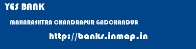 YES BANK  MAHARASHTRA CHANDRAPUR GADCHANDUR   banks information 